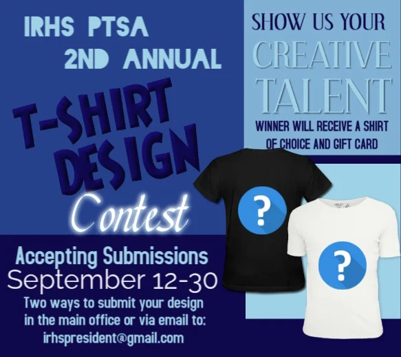 IRHS PTSA 2ND ANNUAL T-SHIRT DESIGN CONTEST  Show us your creative talent and the winner will receive a shirt of choice and gift card!  Accepting Submissions September 12-30