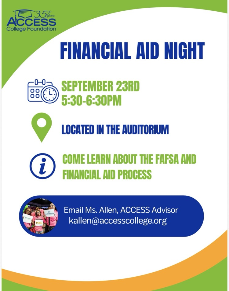 financial aid night. September 23 5:30-6:30 located in the auditorium come learn about the FAFSA financial aid process emails: ma Allen access advisor kallen@access college.org