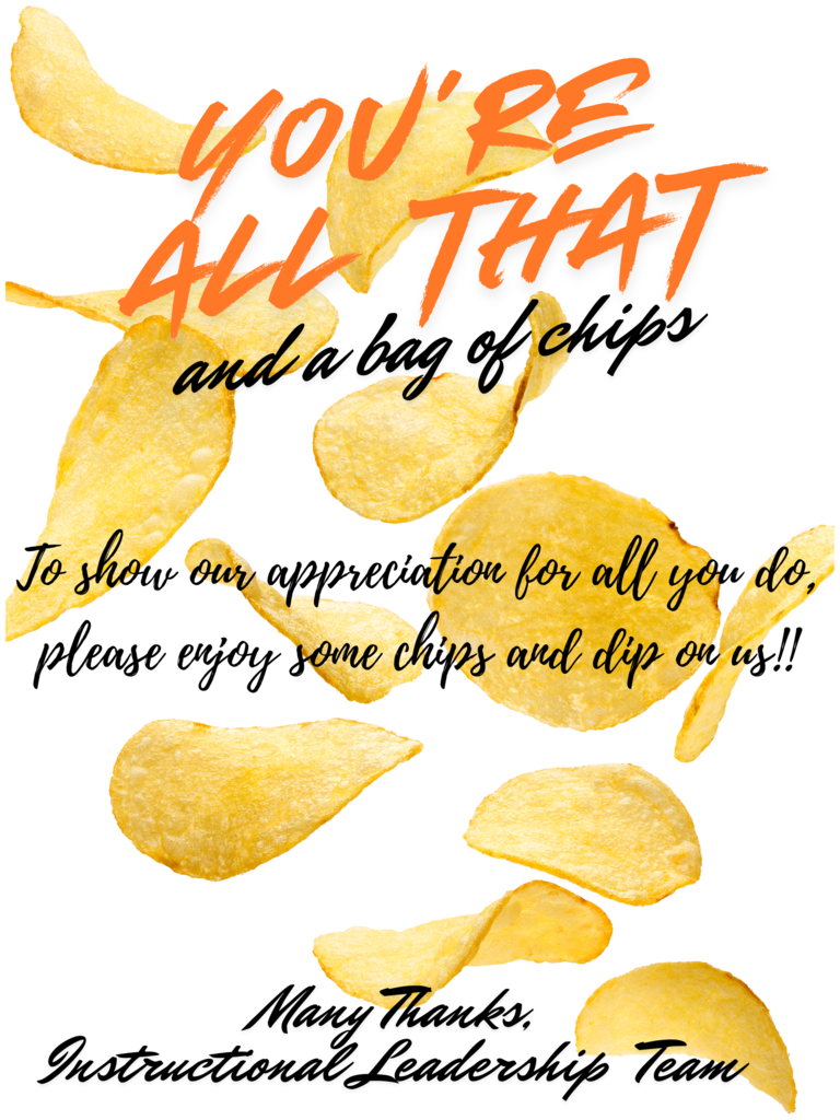 You’re all that and a bag of chips! To show our appreciation for all you do, please enjoy some chips and dip on us! Many Thanks, Instructional Leadership Team