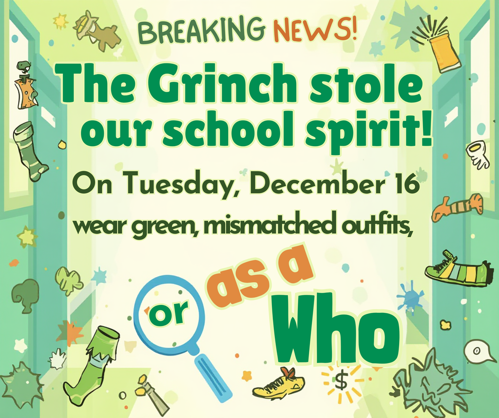 Breaking News The grinch stole our school spirit on Tuesday, Dec 16 wear green, mismatched outfits or as a who