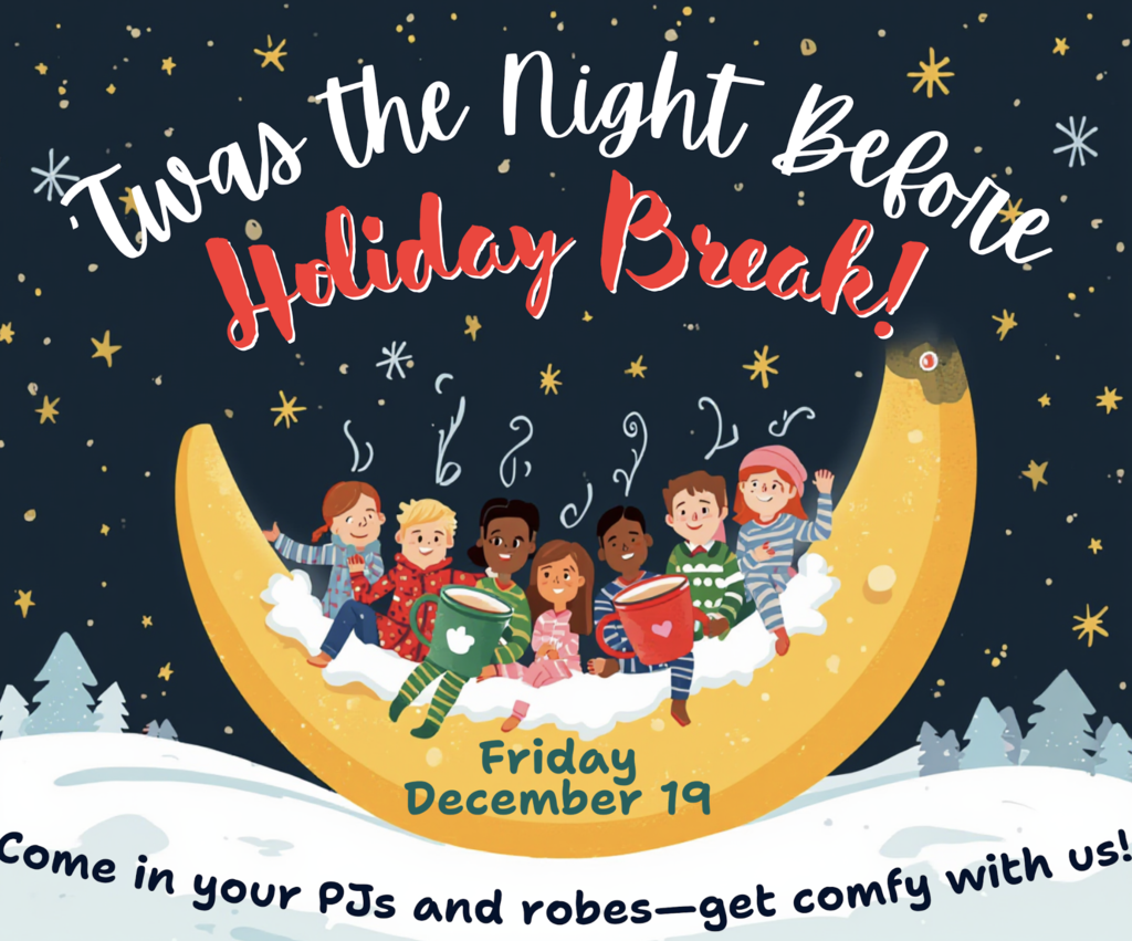 Twas the Night before Holiday Break! Friday Dec 19, come in your PJs and robes- get comfy with us