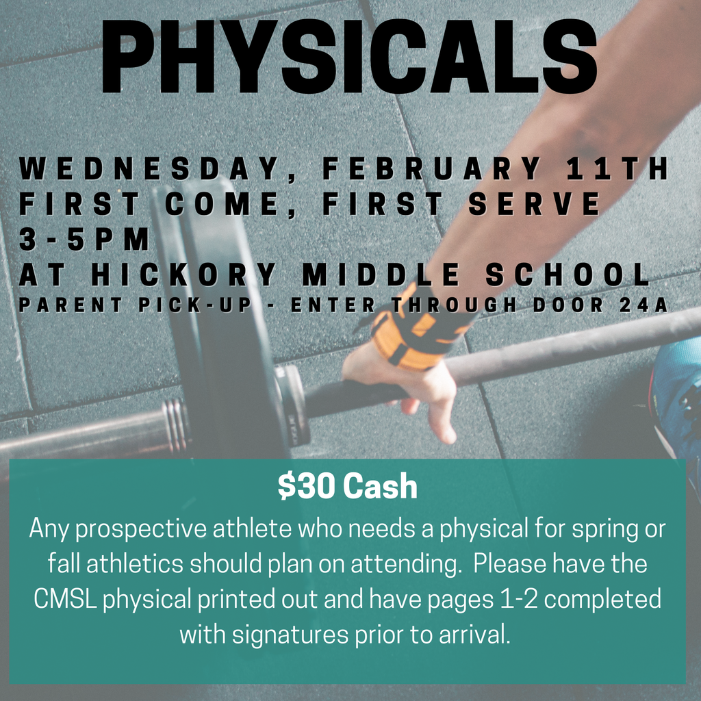 Physicals, Wednesday Feb 11 First come, first serve 3-5PM at Hickory Middle School Parent-Pick Up - enter through door 24A, $30 cash any prospective athlete who needs a physical for spring or fall athletics should plan to attend. Please have the CMSL physical printed out and have pages 1-2 completed with signatures prior to arrival