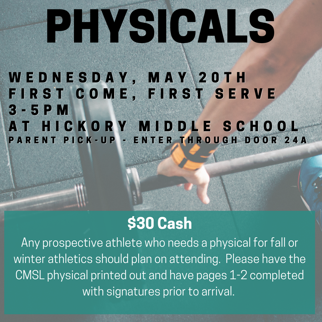 Physicals, Wednesday May 20 First come, first serve 3-5PM at Hickory Middle School Parent-Pick Up - enter through door 24A, $30 cash any prospective athlete who needs a physical for spring or fall athletics should plan to attend. Please have the CMSL physical printed out and have pages 1-2 completed with signatures prior to arrival