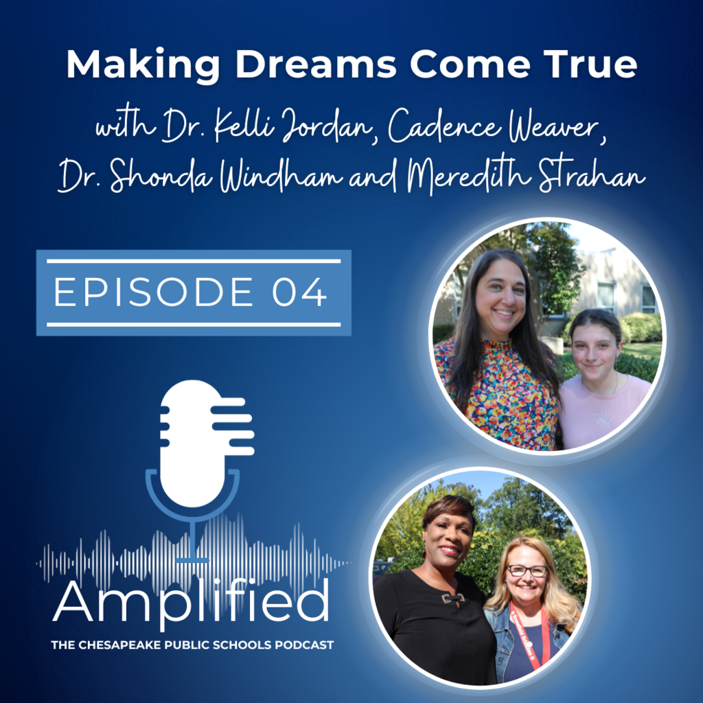 Making Dreams Come True with Dr. Kelli Jordan, Cadence Weaver, Dr. Shonda Windham, and Meredith Strahan. Episode 4 Amplified: The Chesapeake Public Schools Podcast. Pictures of the people mentioned smiling outside.