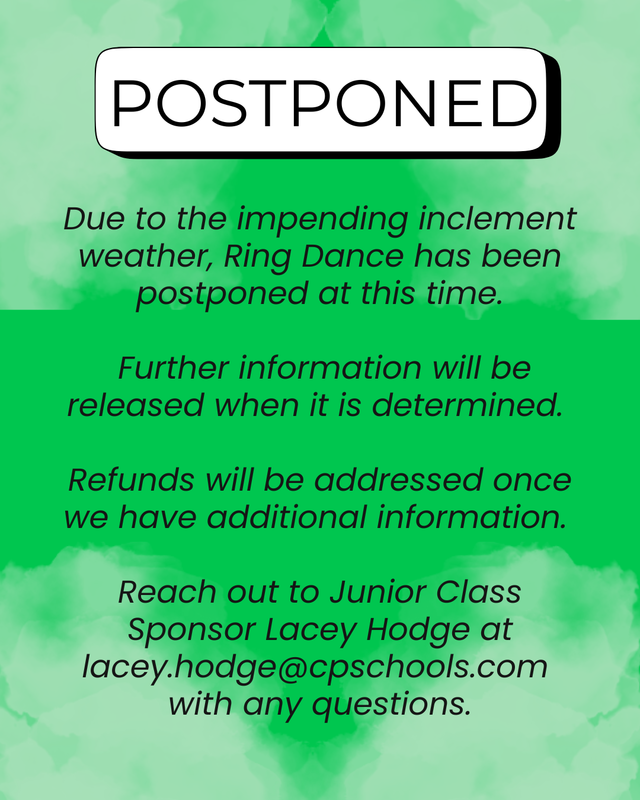POSTPONED Due to the impending inclement weather, Ring Dance has been postponed at this time.  Further information will be released when it is determined.  Refunds will be addressed once we have additional information.  Questions? Reach out to Junior Class Sponsor Lacey Hodge at lacey.hodge@cpschools.com with any questions.