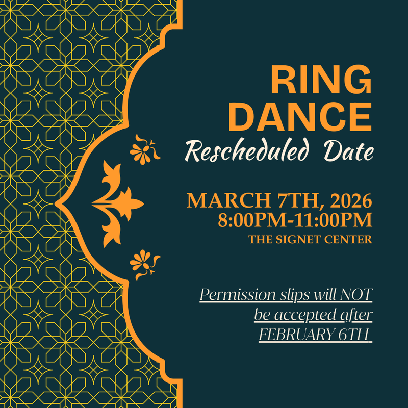 Event Details: Ring Dance (Rescheduled) The Ring Dance has been rescheduled. Please find the updated event information below:  When & Where Date: March 7th, 2026  Time: 8:00 PM – 11:00 PM  Location: The Signet Center  Important Deadlines Permission Slips: Please note that permission slips will NOT be accepted after February 6th.
