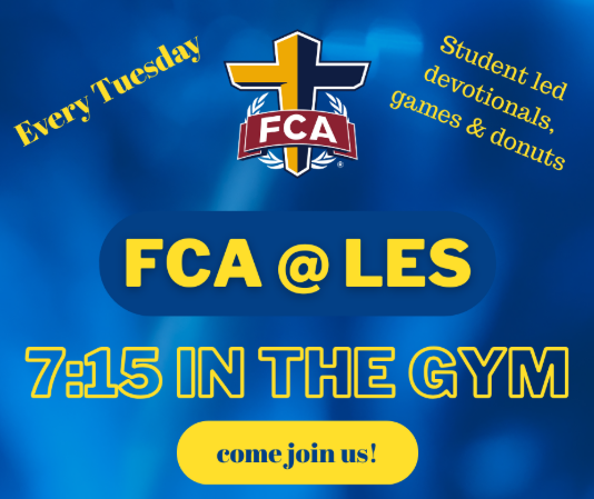  FCA @ LES every Tuesday at 7:15 am in the Gym. Student Led devotionals, games, and donuts. Come join us!