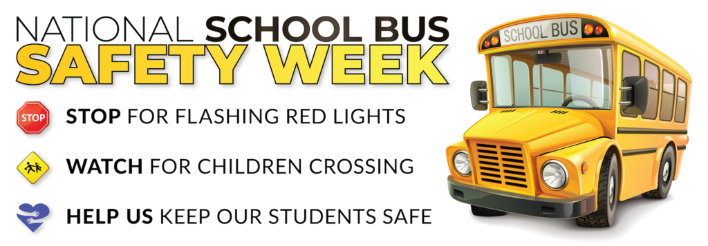 National School Bus SAfety Week: Stop for flashing red lights, Watch for children crossing, Help us keep our students safe.