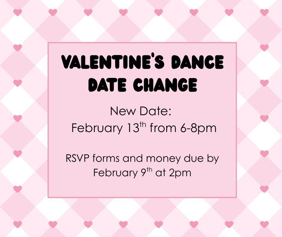 This flyer shows our updated Valentine's Dance date.  We will now have it on February 13th.