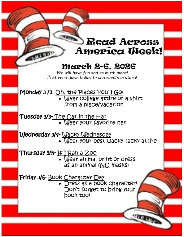 📚🎉 Read Across America Week! 🎉📚 March 2–6, 2026 We’re celebrating a week FULL of reading fun! Check out our daily themes below and get ready to dress up and dive into books! ❤️✨  📘 Monday 3/2 – Oh, the Places You’ll Go! Wear college attire or a shirt from a place/vacation you’ve visited! 🎩 Tuesday 3/3 – The Cat in the Hat Wear your favorite hat! 🧦 Wednesday 3/4 – Wacky Wednesday Wear your wackiest, tackiest outfit! 🐯 Thursday 3/5 – If I Ran a Zoo Wear animal print or dress like an animal (Please, no masks) 📖 Friday 3/6 – Book Character Day Dress as your favorite book character— And don’t forget to bring the book!  Let’s make Read Across America Week magical and memorable! 💙📚✨