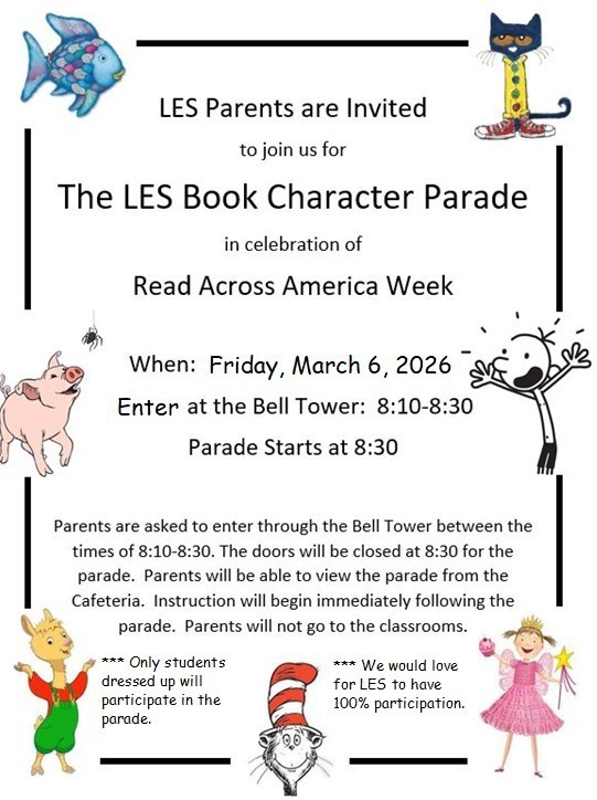 🎉📚 LES Book Character Parade! 📚🎉 Join us as we celebrate Read Across America Week with one of our favorite traditions! 📅 Friday, March 6, 2026 ⏰ Parade begins at 8:30 AM LES parents are invited to come enjoy the fun! Please enter ONLY through the Bell Tower between 8:10–8:30 AM. 🚫 Please do not enter through the front office. 🚪 The Bell Tower doors will close promptly at 8:30 AM for the parade. 👀 Parents may watch the parade from the cafeteria. 🏫 After the parade, instruction will begin immediately. Parents will not go to classrooms. 🎭 Only students dressed up as book characters will participate in the parade. We would love to see 100% participation—let’s make this a magical celebration of reading! 💙📖✨