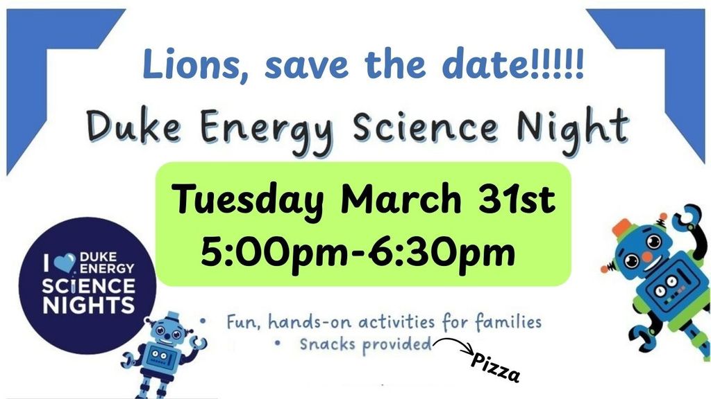 Lions save the date! Duke Energy Science Night Tuesday March 31st 5:00-6:30pm Fun, HAnds on activities for families with snacks provided. (pizza)