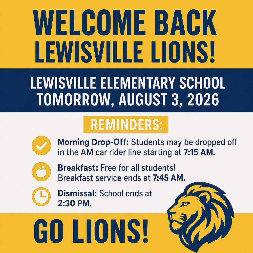 A blue, gold, and white Lewisville Elementary School welcome-back poster. At the top, large blue text on a gold background reads: “WELCOME BACK LEWISVILLE LIONS!” A blue banner beneath the title displays the message: “LEWISVILLE ELEMENTARY SCHOOL TOMORROW, AUGUST 3, 2026.” The center of the poster includes a gold header labeled “REMINDERS:” followed by three important back-to-school reminders: Morning Drop-Off: Students may be dropped off in the morning car rider line starting at 7:15 AM. Breakfast: Free for all students. Breakfast service ends at 7:45 AM. Dismissal: School ends at 2:30 PM. Each reminder is accompanied by a gold icon: a check mark, an apple, and a clock. The bottom section features large blue text on a gold background that reads: “GO LIONS!” A large blue and gold lion head graphic appears beside the text. The overall design uses Lewisville Elementary School colors of blue and gold and serves as a welcome-back announcement for the first day of school on August 3, 2026.