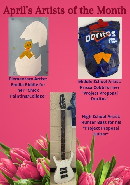 Congratulations to our April Artist's of the Month: Emilia Riddle for her chick painting, Krissa Cobb for her Dorito Project, and Hunter Bass for his Guitar Project.