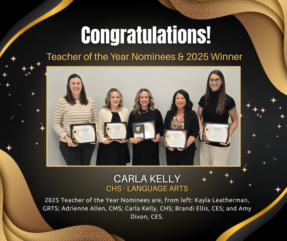 Congratulations! Teacher of the Year Nominees and 2025 Winner Carla Kelly, CHS - Language Arts. 2025 Teacher of the Year Nominees are, from left: Kayla Leatherman, GRTS; Adrienne Allen, MS; Carla Kelly, CHS; Brandi Ellis, CES; and Amy Dixon, CES.