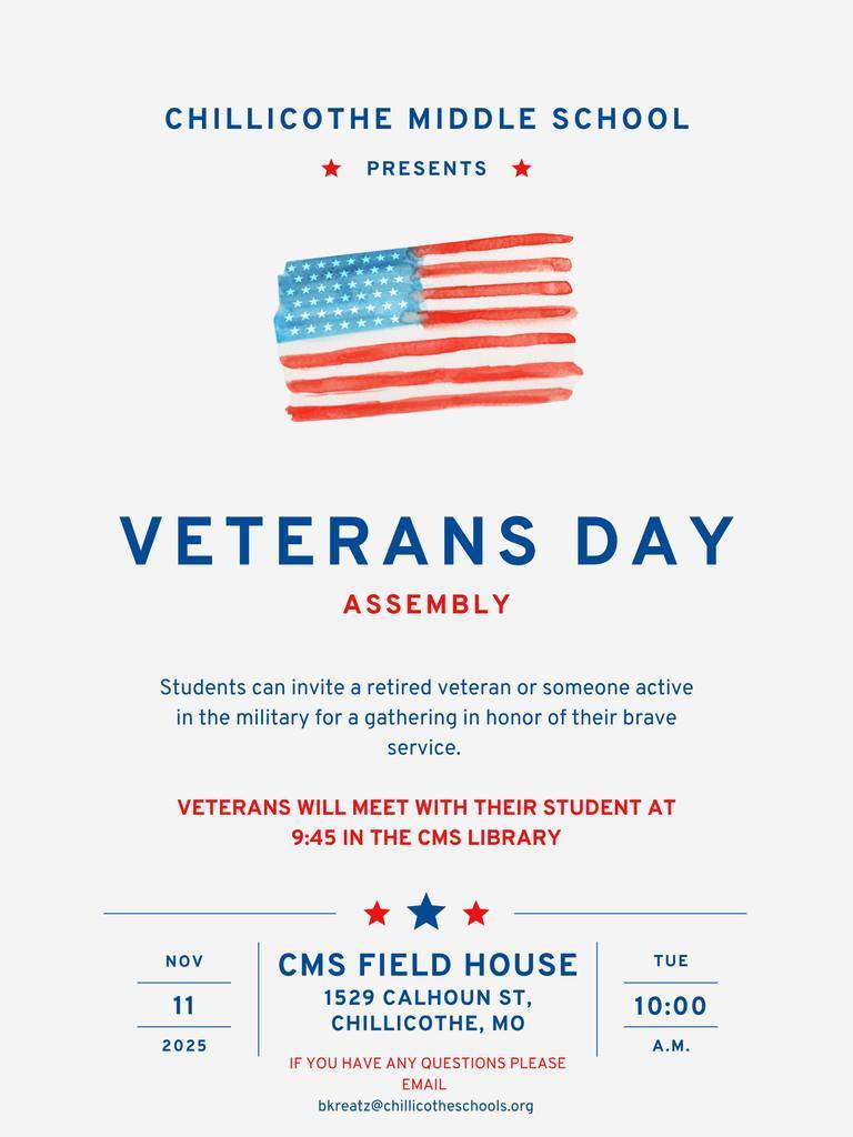 CMS Veterans Day Assembly. Students can invite a retired veteran or someone active in the military for a gathering in honor of their brave service. Veterans will meet with their student at 9:45 AM in the CMS library. Nov. 11, 2025. CMS Field House 1529 Calhoun St., Chillicothe, MO. Tuesday, 10 AM. If you have any questions please email bkreatz@chillicotheschools.org