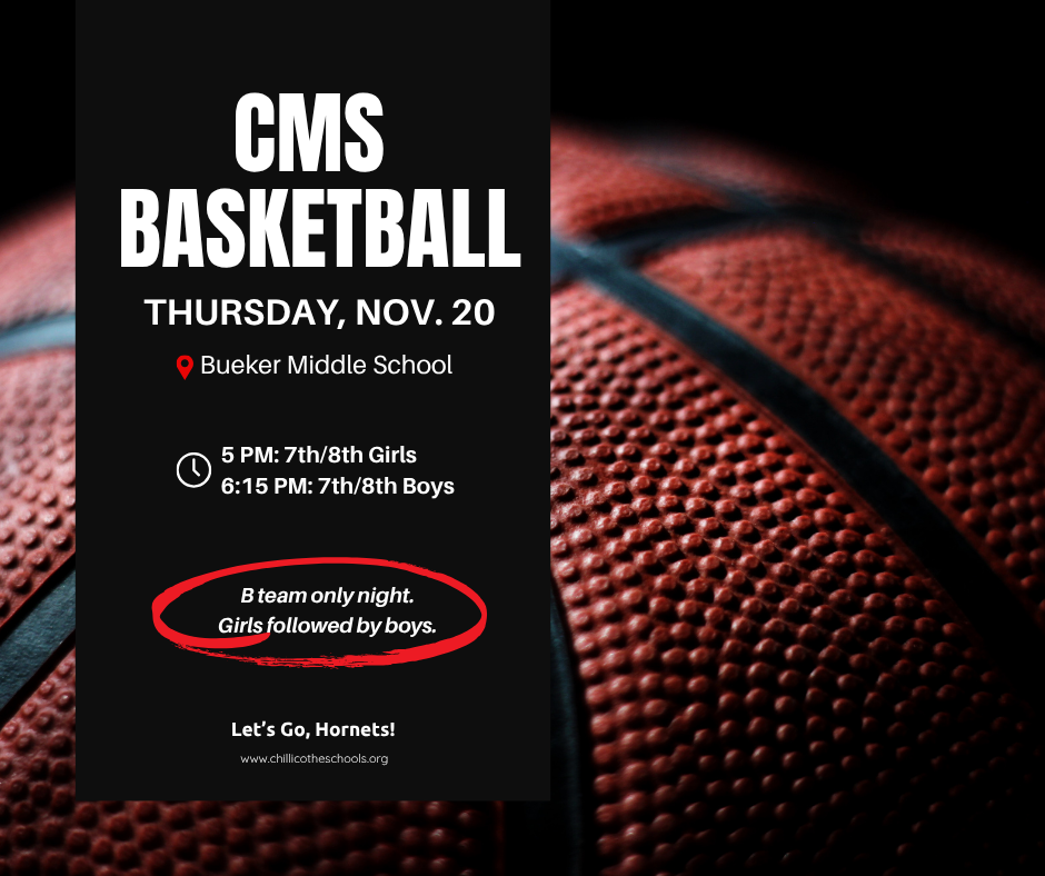 CMS Basketball Thursday, Nov. 20 at Bueker Middle School. 5 PM 7th/8th Girls; 6:15 PM: 7th/8th Boys. B team only night. Girls followed by boys. Let's Go, Hornets! www.chillicotheschools.org