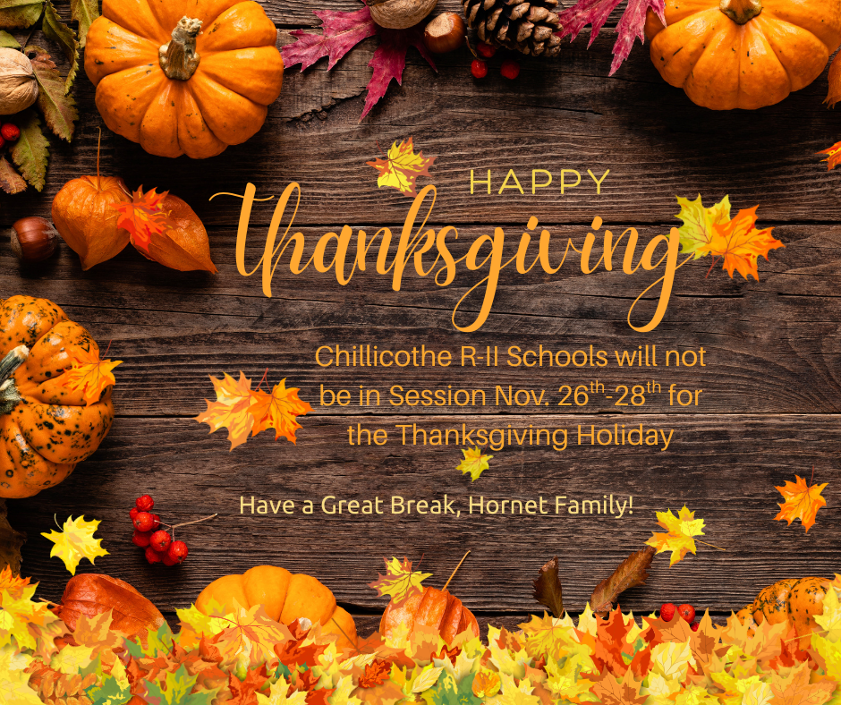 Chillicothe R-II Schools will not be in Session Nov. 26th-28th for the Thanksgiving Holiday. Have a Ggreat Break, Hornet Family!