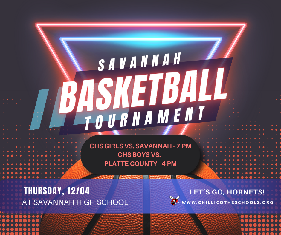 Savannah Basketball Tournament. CHS Girls vs. Savannah - 7 PM; CHS Boys vs. Platte County - 4 PM. Thursday, 12/04 at Savannah High School. Let's Go, Hornets! www.chillicotheschoools.org