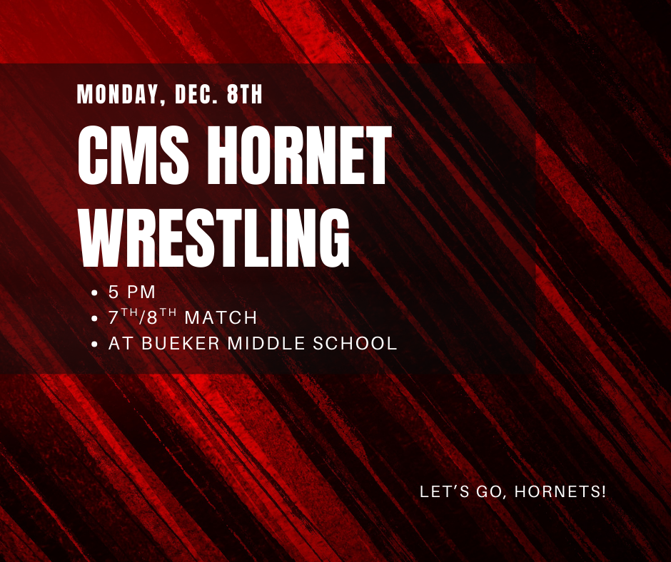 Monday, Dec. 8th, CMS Hornet Wrestling. 5 PM. 7th/8th Grade Match. At Bueker Middle School. Let's Go, Hornets!