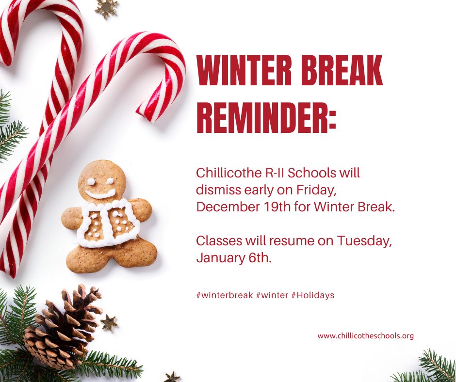 Winter Break Reminder: Chillicothe R-II Schools will dismiss early on Friday, December 19th for Winter Break. Classes will resume on Tuesday, January 6th. www.chillicotheschools.org