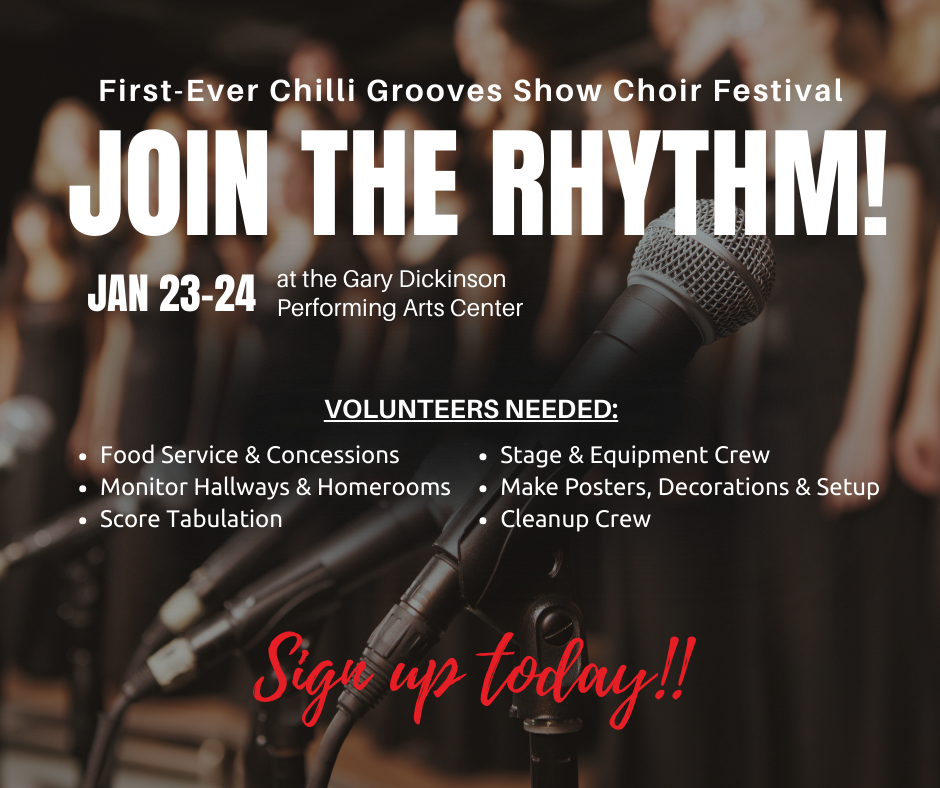 First-Ever Chilli Grooves Show Choir Festival. Join the Rhythm! Jan. 23-24 at the Gary Dickinson Performing Arts Center. Volunteers  Needed: Food Service & Concessions, Monitor Hallways & Homerooms, Score Tabulation, Stage & Equipment Crew, Make Posters, Decorations & Setup, Cleanup Crew. Sign up today!