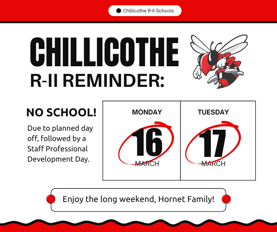 Chillicothe R-II Reminder. No School Monday, March 16 and Tuesdayy, March 17 due to a planned day off, followed by a Staff Professional Development Day. Enjoy the long weekend, Hornet Family!