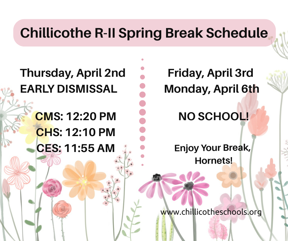 Chillicothe R-II Spring Break Schedule: Tursday, April 2nd EARLY DISMISSAL. CMS: 12:20 PM; CHS: 12:10 PM; CES: 11:55 AM; Friday, April 3 & Monday, April 6th, NO SCHOOL! Enjoy Your Break, Hornets! www.chillicotheschools.org