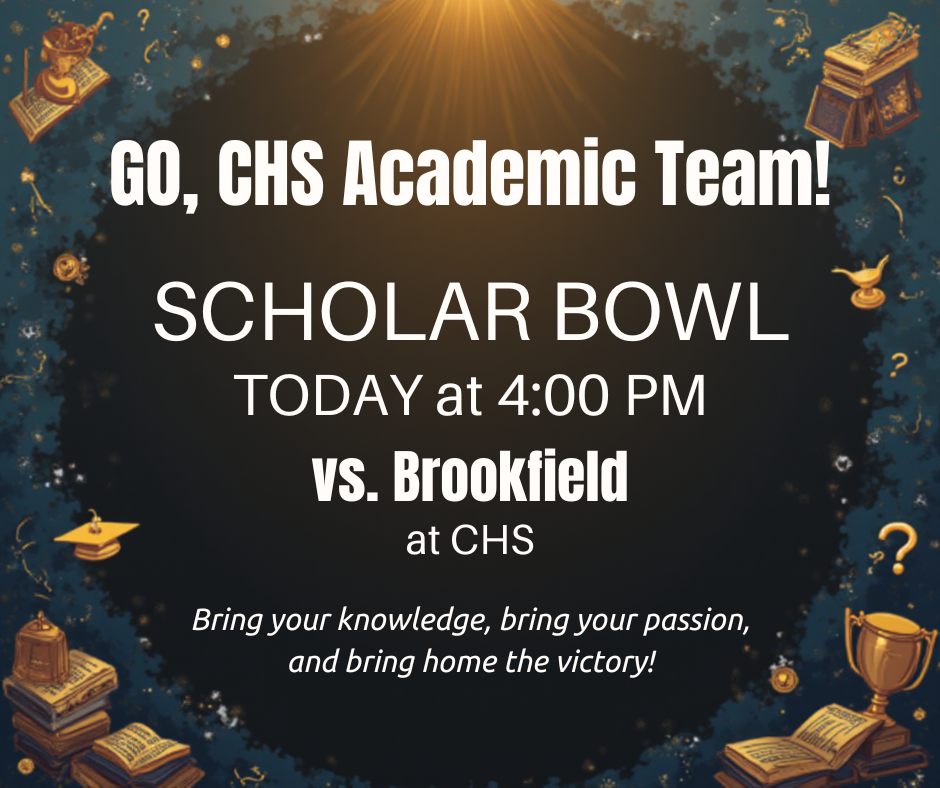 Go, CHS Academic Team! SCHOLAR BOWL TODAY at 4 PM vs. Brookfield at CHS. Bring your knowledge, bring your passion, and bring home the victory!