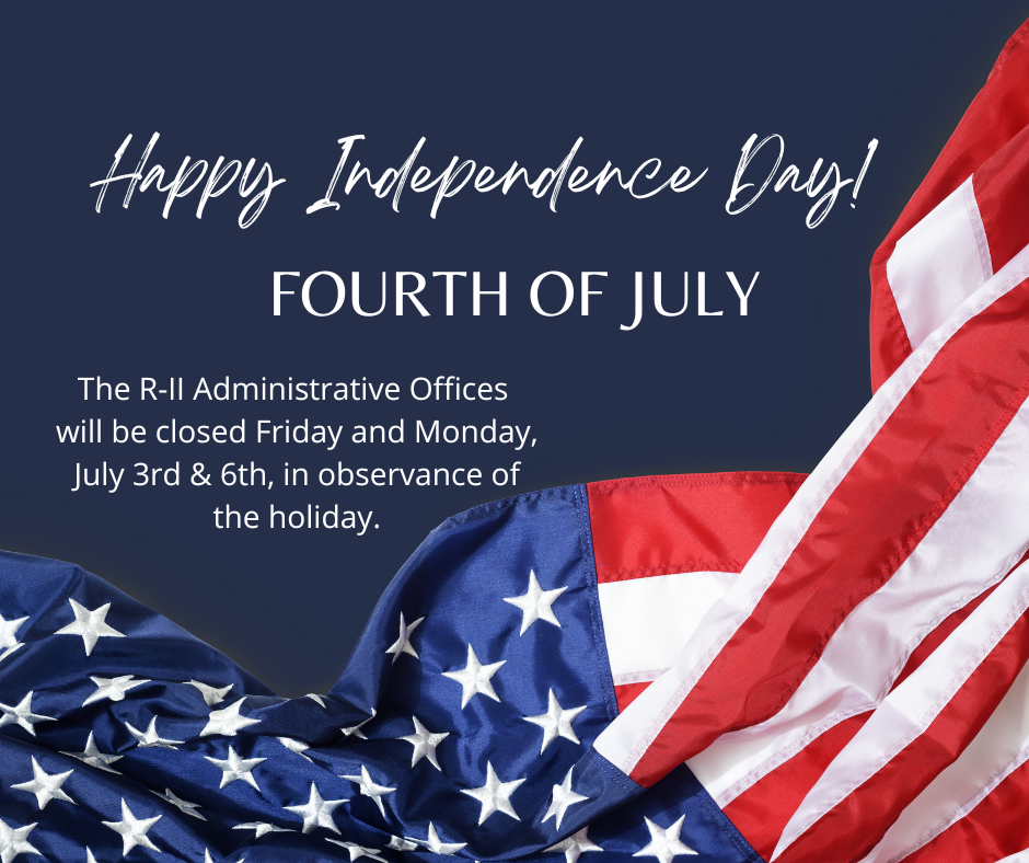 Happy Independence Day! Fourth of July The R-II Administrative Offices will be closed Friday and Monday, July 3-6th, in observance of the holiday.