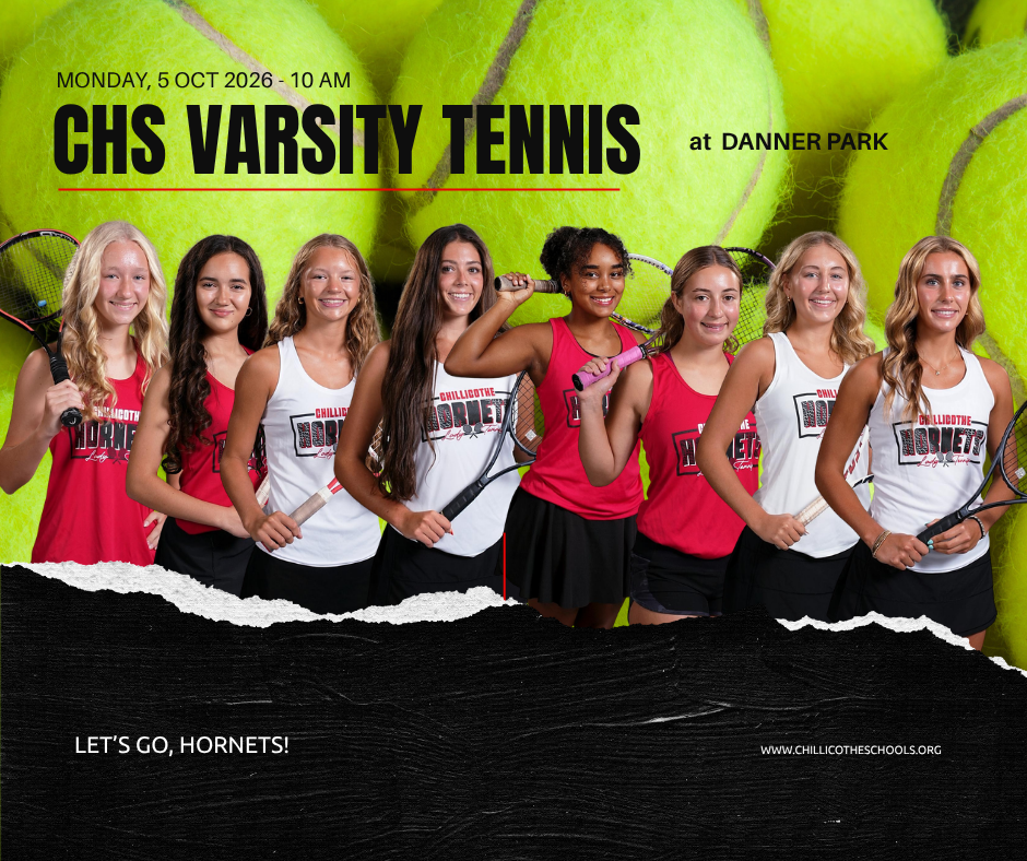 A Sports graphic with tennis balls in the background and a black strip on the bottom. Monday, Oct. 4, 2026 CHS Varsity Tennis at Danner Park. Let's Go, Hornets! www.chillicotheschools.org. Lexy Smtih,  London Douglas, Isabel Nagel,  Lydia Bonderer, Adriana Moore, halle Gabrielson, Jocelynn Albrecht and Merlot Cooper.
