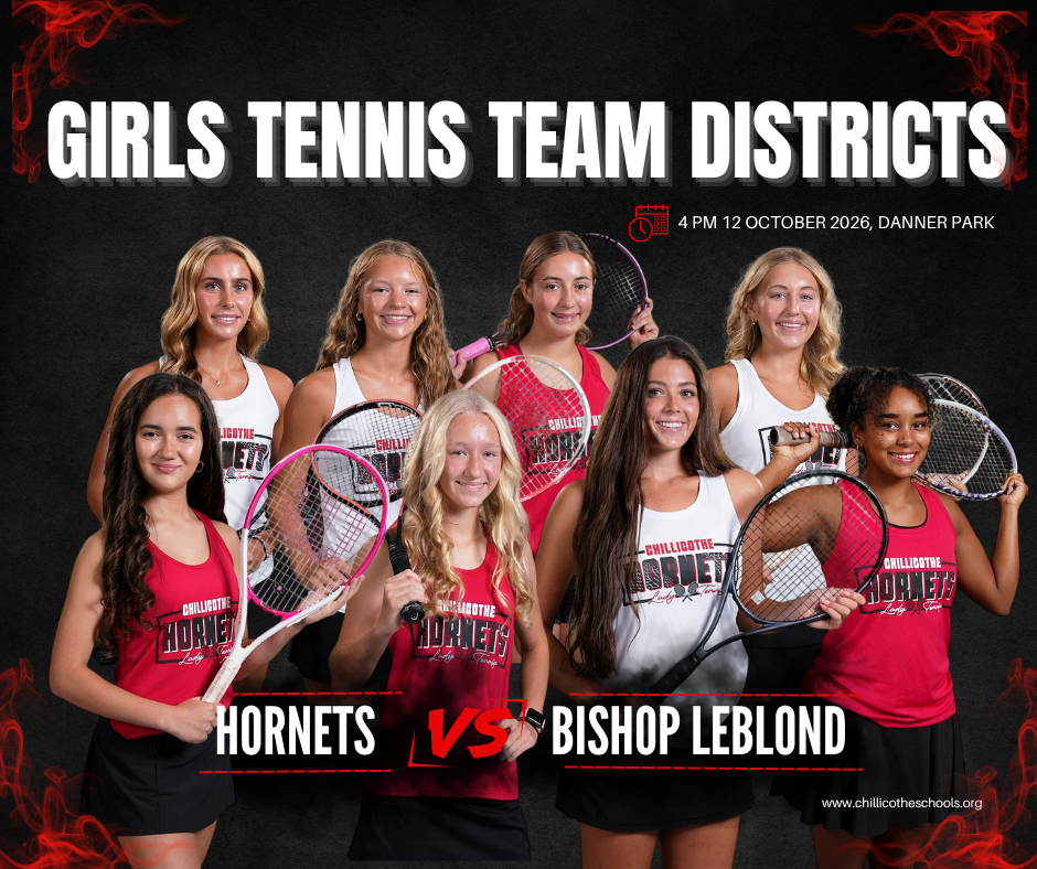 A sports graphic with a black background and red smoke in the corners. Girls Tennis team Districts at 4 PM at Danner Park. Hornets vs. Bishop LeBlond. www.chillicotheschools.org.  Jocelynn Albrecht, Lydia Bonderer, Merlot Cooper, London Douglas,  Halle Gabrielson, Adriana Moore, Isabel Nagel, Lexy Smith.