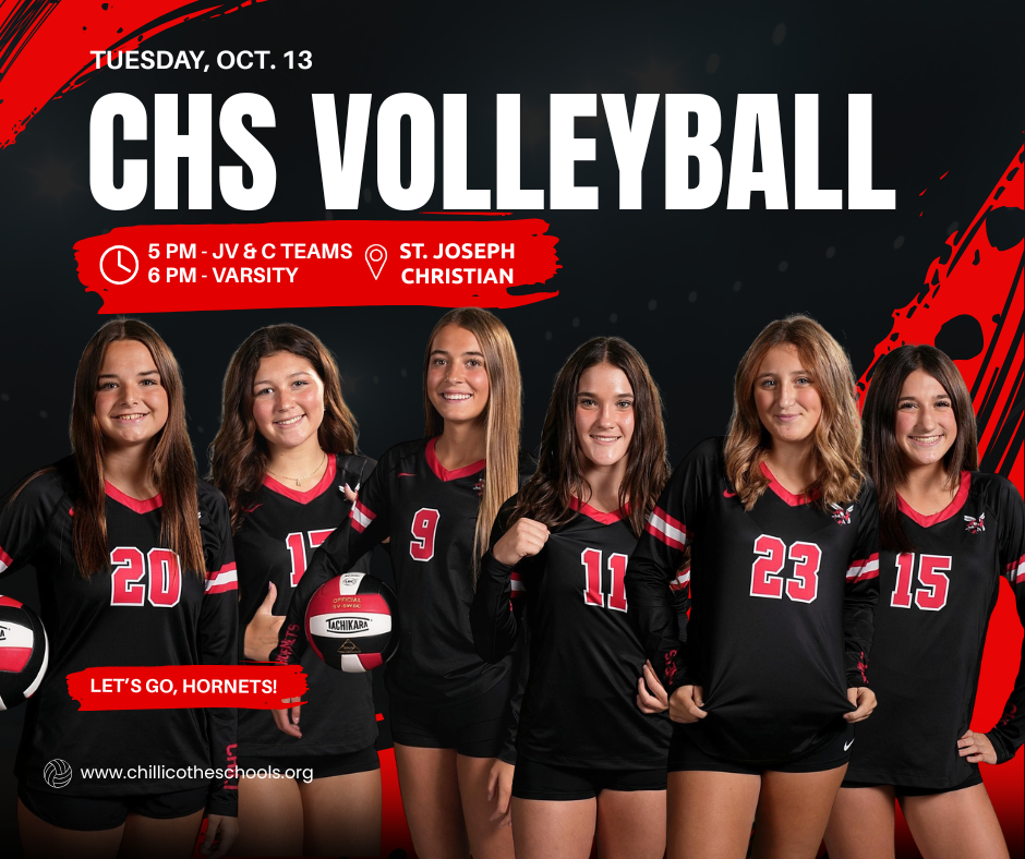 A sports graphic with a black background and red on the sides. with CHS Volleyball players in the foreground. Tuesday, Oct. 13, CHS Volleyball. 5 PM - Jv & C Teams; 6 PM  - Varsity at St. Joseph Christian. Let's Go, Hornets1 www.chillicotheschools.org. Addison Oser, Scarlett Pepper, Kami Snyder,  Caleigh Mathews, Lydia Mullen, and Emma Potts.
