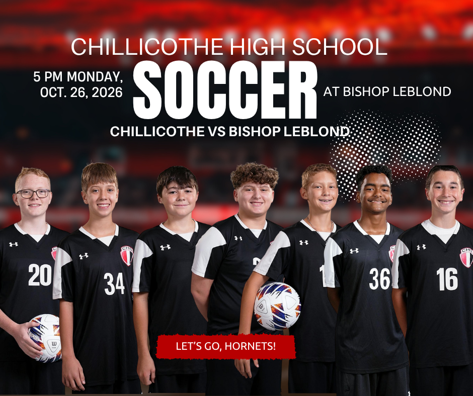 A sports graphic with a black background and a soccer ball and soccer players in the foreground. Chillicothe High School Soccer Monday, 5 PM Oct. 26, 2026 at Bishop LeBlond. Let's Go, Hornets!  Ethan Anderson, Gunner Brost, Ayden Davis, Noah Gordon,  Isaac Moore, Bryson Pauley,  Elijah Sensenich.