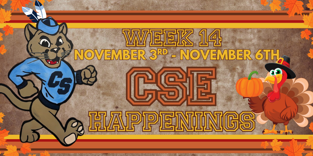 Brown background with fall leaves and a turkey dressed as a pilgrim and a cougar dressed as a native american.  Text reads "Week 14 November 3rd-November 6th CSE Happenings"