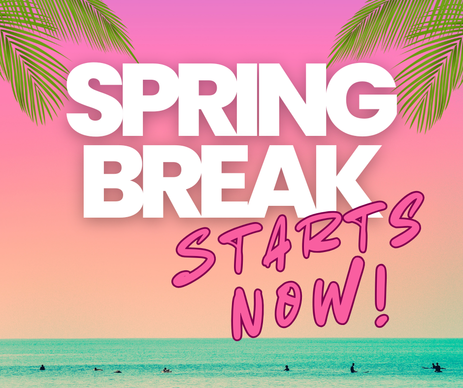 Spring Break Starts Now