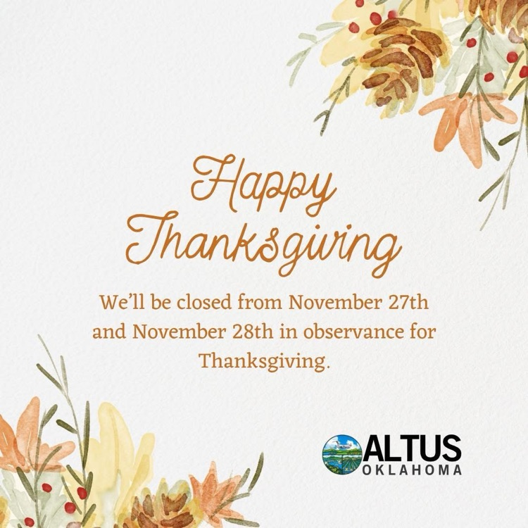 A festive graphic with autumn leaves and florals surrounding the message “Happy Thanksgiving. We’ll be closed from November 27th and November 28th in observance for Thanksgiving,” along with the Altus Oklahoma logo.