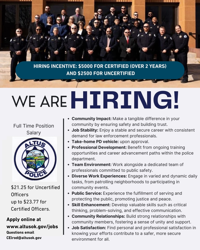 Group photo of approximately two dozen Altus Police Department officers and staff standing in uniform outside a building. A banner across the image states: Hiring Incentive $5,000 for certified officers with over two years of experience and $2,500 for uncertified applicants. The graphic also reads: We Are Hiring. Full-time position. Starting pay is $21.25 per hour for uncertified officers and up to $23.77 per hour for certified officers. Apply online at www.altusok.gov/jobs . Questions may be emailed to CElrod@altusok.gov