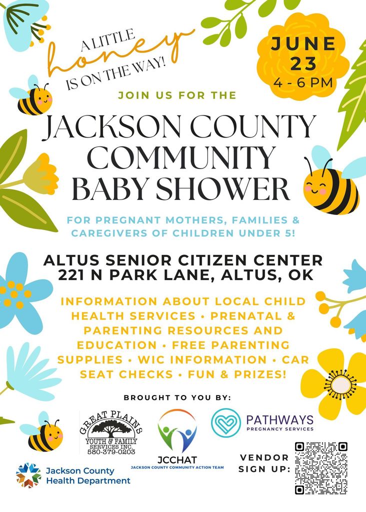 Flyer for the Jackson County Community Baby Shower with a bee and floral theme. Text reads “A little honey is on the way” and invites the community to a baby shower on June 23 from 4 to 6 PM at the Altus Senior Citizen Center, 221 N Park Lane in Altus, Oklahoma. Event is for pregnant mothers, families, and caregivers of children under 5. Details list services including child health information, prenatal and parenting resources, free parenting supplies, WIC information, car seat checks, and prizes. Logos for Jackson County Health Department, Great Plains Youth and Family Services, JCCHAT, and Pathways Pregnancy Services are included, along with a QR code for vendor sign up.