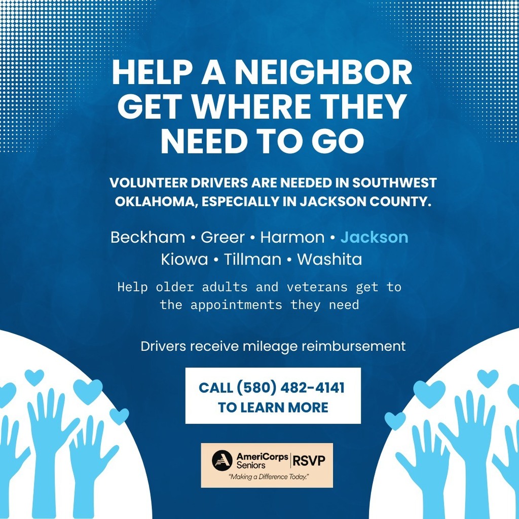 Blue volunteer recruitment graphic with white text that reads, “Help a neighbor get where they need to go.” Volunteer drivers are needed in southwest Oklahoma, especially Jackson County, including Beckham, Greer, Harmon, Jackson, Kiowa, Tillman, and Washita counties. Drivers help older adults and veterans get to appointments and receive mileage reimbursement. Call 580-482-4141 to learn more. Graphic includes illustrated raised hands with hearts and the AmeriCorps Seniors RSVP logo.
