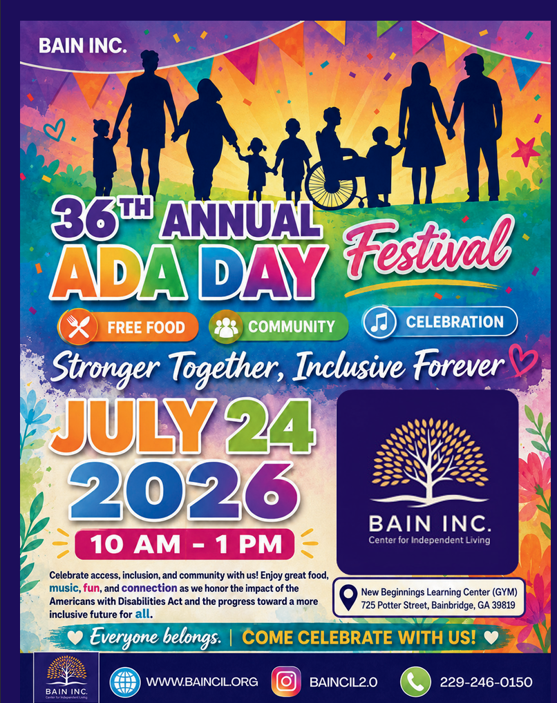 flyer advertising 36th annual ADA Festival "free food, community, and celebration" "stronger together, inclusive forever" July 24, 2026. 10 Am- 1 PM celebrate access, inclusion, and community with us. enjoy great food, music, fun, and connection as we honor the impact of the Americans with Disabilities Act and the progress toward a more inclusive future for all. new beginnings learning center 725 potter street bainbridge, ga 39819. everyone belongs come celebrate with us. www.baincil.org 229-246-0150 baincil2.0