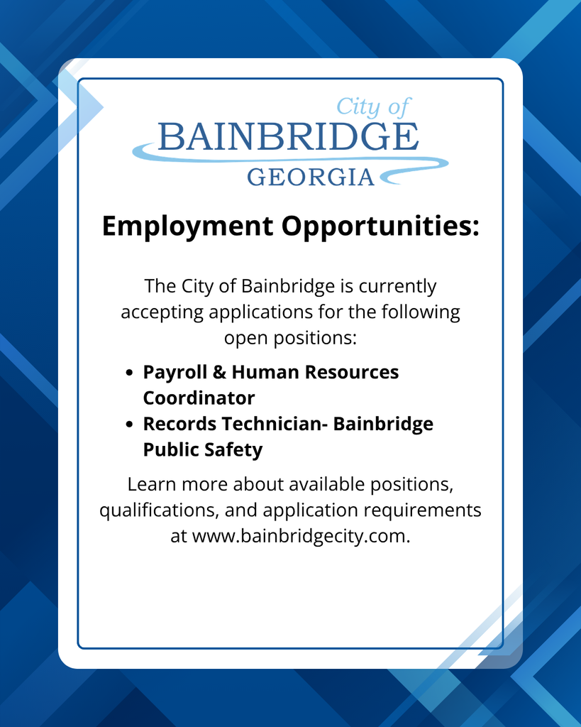 Blue geometric background with white rectangular shape in the middle. City of Bainbridge Logo with text reading: Employment Opportunities: The city of bainbridge is currently accepting applications for the following open positions: payroll & human resources coordinator, records technician- bainbridge public safety. learn more about available positions, qualifications, and application requirements at www.bainbridgecity.com.