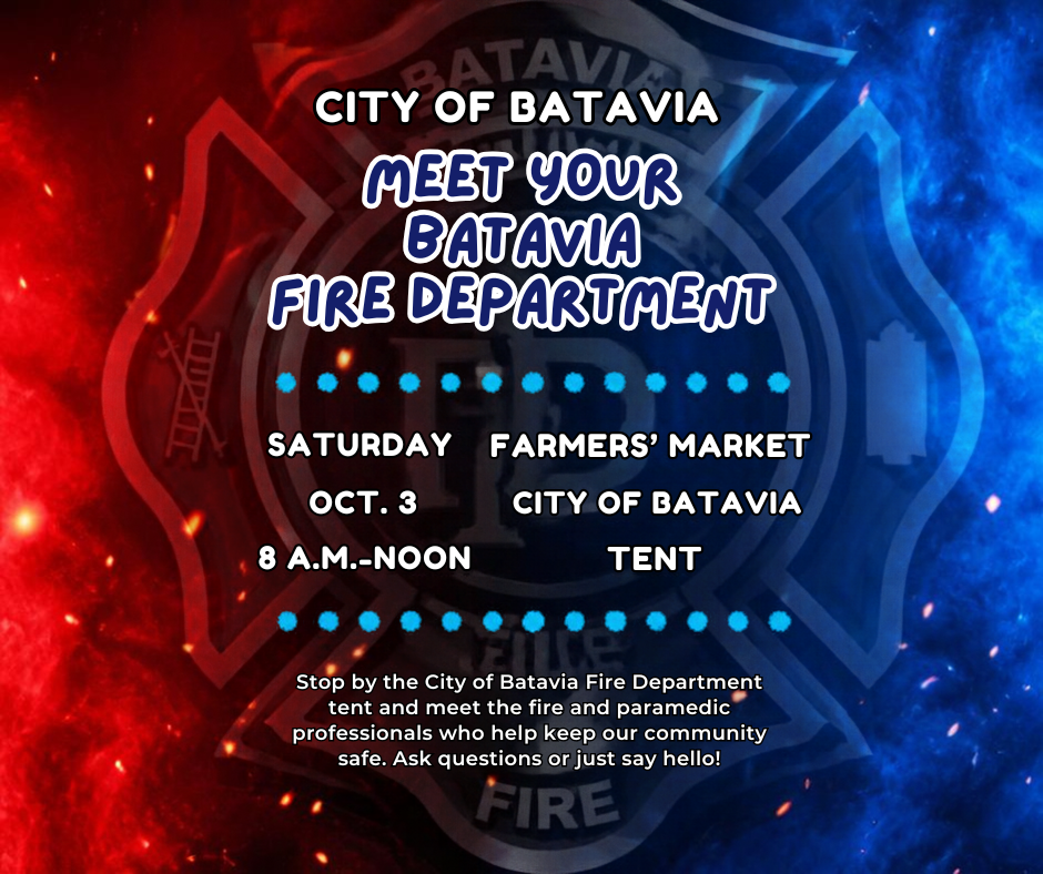 Meet your batavia fire department, saturday, Oct. 3, 8 a.m. to noon, Farmers Market City of Batavia Tent. Meet fire and paramedic professionals who help keep our community safe. Ask questions or just say hello.