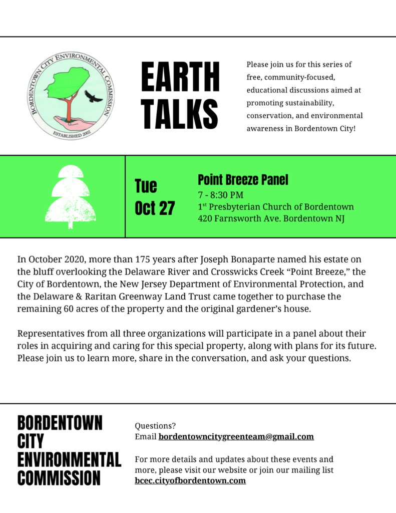Earth Talks: Please Join us for this series of free, community-focused, educational discussion aimed at promoting sustainability conservation, and environmental awareness in Bordentown City! Tuesday October 27th Point Breeze Panel 7-8:30 pm at First Presbyterian Church at 420 Farnsworth Ave. Bordentown Nj. In October 2020, more then 175 years after Joseph Bonaparte named his estate on the bluff overlooking the Delaware River and Crosswicks Creek "Point Breeze."