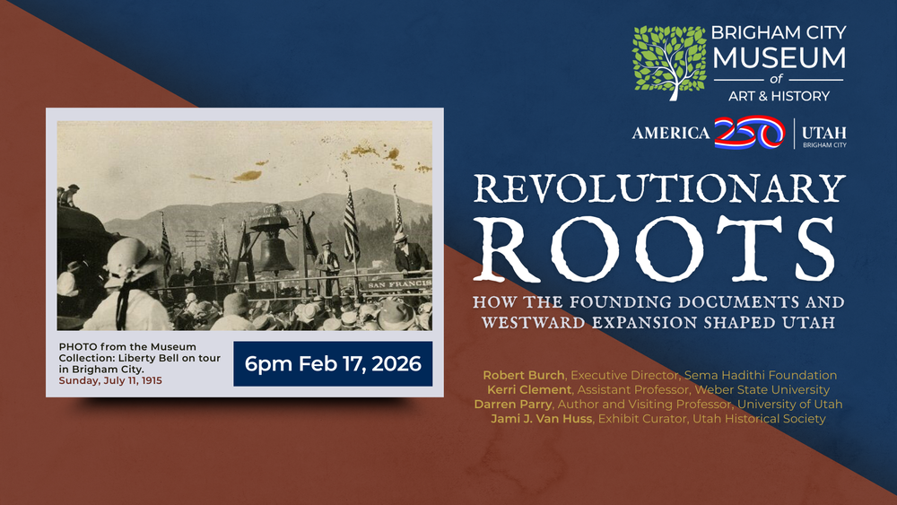 Image on blue and burgundy background. In the top left corner is the America 250 Utah logo and the top right hand corner is the Brigham City Museum logo. In the center at the top it reads, "Revolutionary Roots: How the Founding Documents and Westward Expansion Shaped Utah." Underneath is a black and white photo of a crowd of people gathered around the liberty bell. Underneath the photo is the caption, "Photo from the museum collection: Liberty Bell on tour in Brigham City. Sunday, July 11, 1915." Next to the caption it reads, "6pm Feb 17, 2025." Underneath the image it reads, "Robert Burch, Executive Director, Sema Hadithi Foundation, Kerri Clement, Assistant Professor, Weber State University, Darren Parry, Author and Visiting Professor, University of Utah, Jami J. Van Huss, Exhibit Curator, Utah Historical Society."