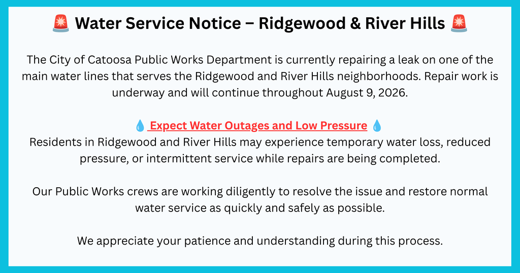 🚨 Water Service Notice – Ridgewood & River Hills 🚨 The City of Catoosa Public Works Department is currently repairing a leak on one of the main water lines that serves the Ridgewood and River Hills neighborhoods. Repair work is underway and will continue throughout the day. 💧 Expect Water Outages and Low Pressure 💧 Residents in Ridgewood and River Hills may experience temporary water loss, reduced pressure, or intermittent service while repairs are being completed. Our Public Works crews are working diligently to resolve the issue and restore normal water service as quickly and safely as possible. We appreciate your patience and understanding during this process.