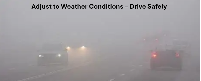 “Adjust to Weather Conditions - Drive Safely”.  