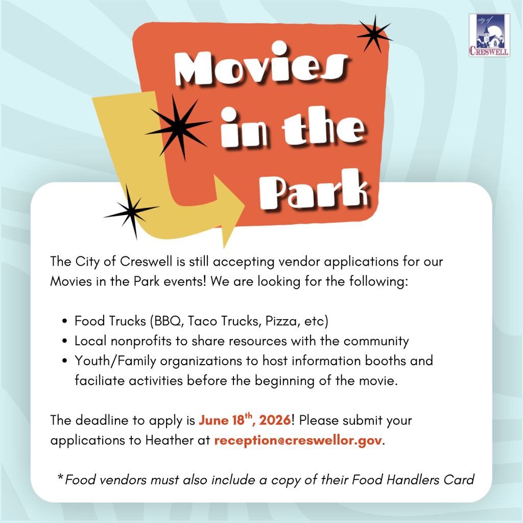 Movies  in the Park The City of Creswell is still accepting vendor applications for our Movies in the Park events! We are looking for the following:  Food Trucks (BBQ, Taco Trucks, Pizza, etc) Local nonprofits to share resources with the community Youth/Family organizations to host information booths and faciliate activities before the beginning of the movie.  The deadline to apply is June 18th, 2026! Please submit your applications to Heather at reception@creswellor.gov.   *Food vendors must also include a copy of their Food Handlers Card