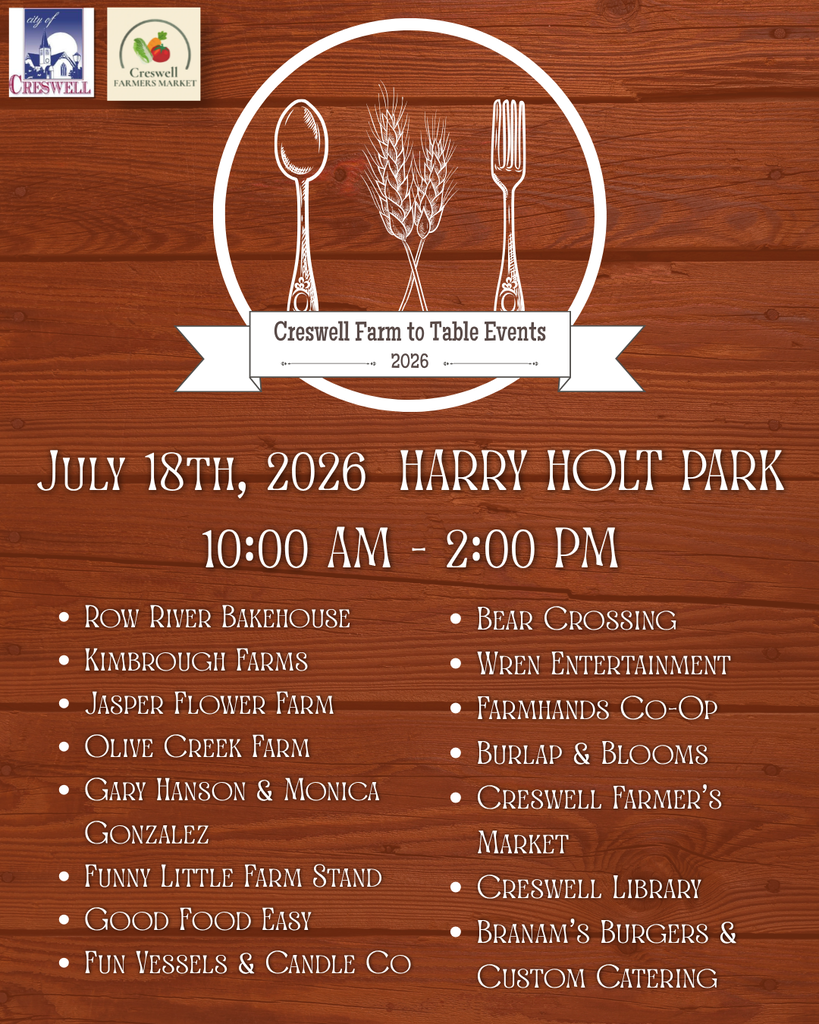 Creswell's Farm to Table Event is July 18th, 2026, from 10am to 2pm at Harry Holt Park. Here are the vendors:  Row River Bakehouse, Kimbrough Farms, Jasper Flower Farm, Olive Creek Farm, Gary Hanson & Monica Gonzalez, Funny Little Farm Stand, Good Food Easy, Fun Vessels & Candle Co, Bear Crossing, Wren Entertainment, Farmhands Co-Op, Burlap & Blooms, Creswell Farmer’s Market, Creswell Library, and Branam’s Burgers & Custom Catering