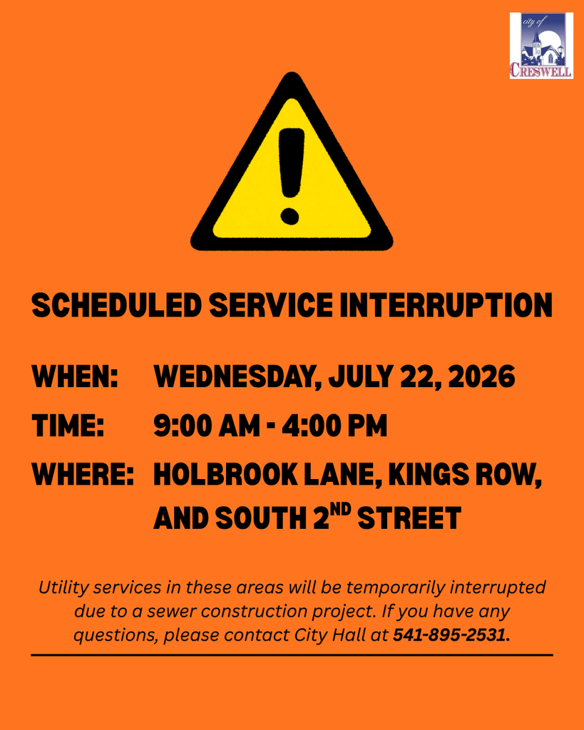 There will be a temporary utility service disruption on Wednesday, July 22nd, 2026, to allow for the installation of tie-ins on a new transmission main. This outage is scheduled from 9am to 4pm and will affect the following areas:  Holbrook Lane  Kings Row  South 2nd Street  If you have any questions or concerns, please contact Creswell City Hall at 541-895-2531 or at info@creswellor.gov
